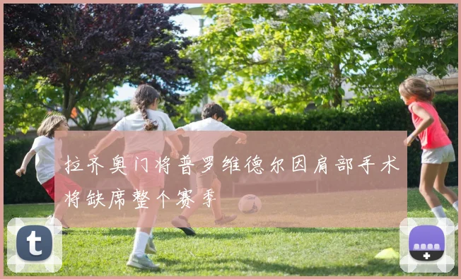 拉齐奥门将普罗维德尔因肩部手术将缺席整个赛季