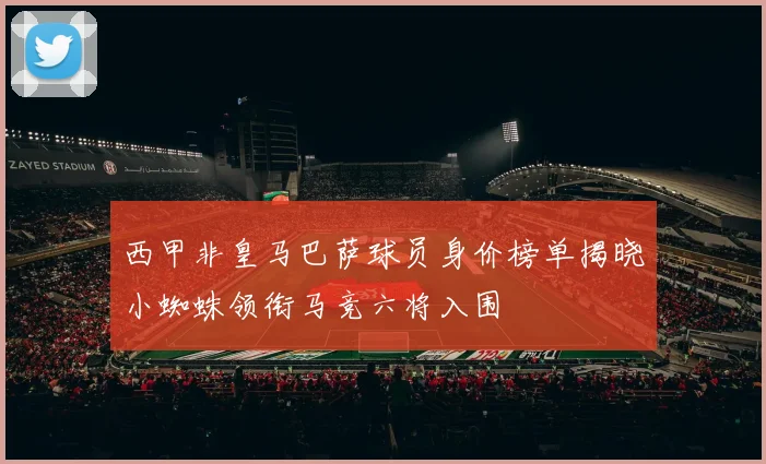 西甲非皇马巴萨球员身价榜单揭晓小蜘蛛领衔马竞六将入围