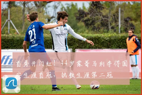 首秀开门红！44岁蒙哥马利夺得国安生涯首冠，执教生涯第二冠