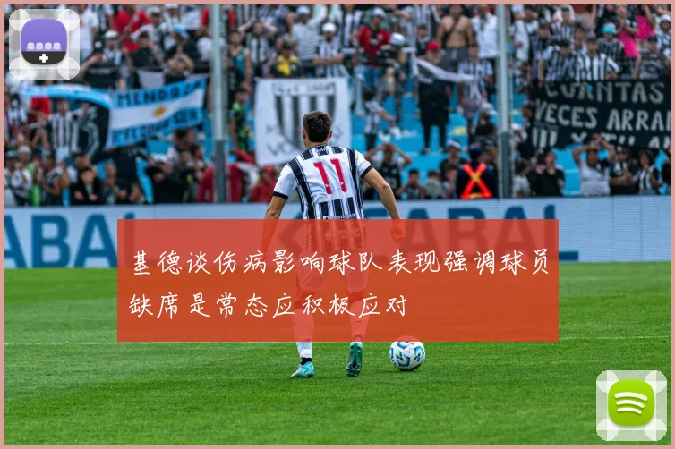 基德谈伤病影响球队表现强调球员缺席是常态应积极应对