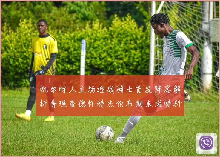 凯尔特人主场迎战骑士首发阵容解析普理查德怀特杰伦布朗米诺特科塔齐聚一堂