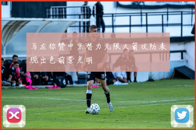 马龙称赞申京潜力无限火箭攻防表现出色前景光明