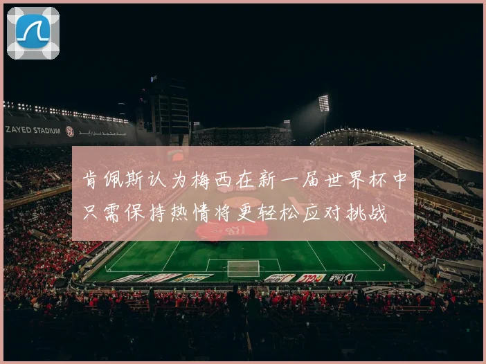 肯佩斯认为梅西在新一届世界杯中只需保持热情将更轻松应对挑战