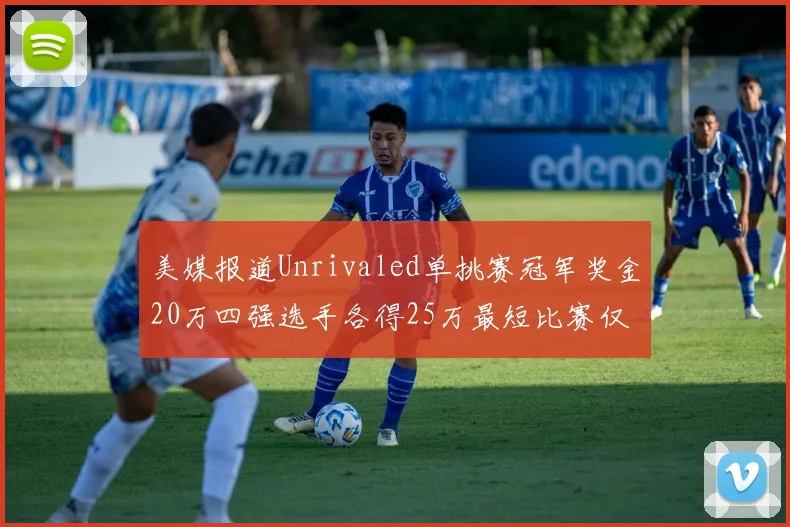美媒报道Unrivaled单挑赛冠军奖金20万四强选手各得25万最短比赛仅15分钟结束