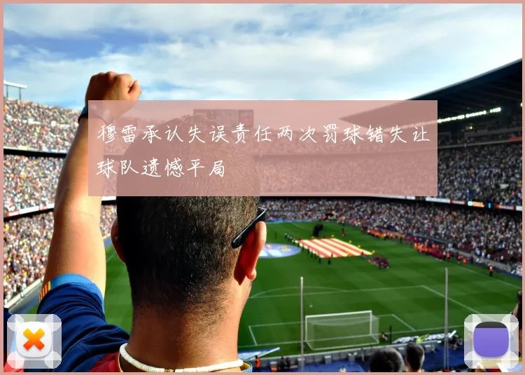 穆雷承认失误责任两次罚球错失让球队遗憾平局