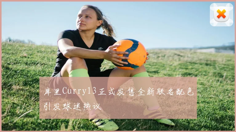 库里Curry13正式发售全新联名配色引发球迷热议