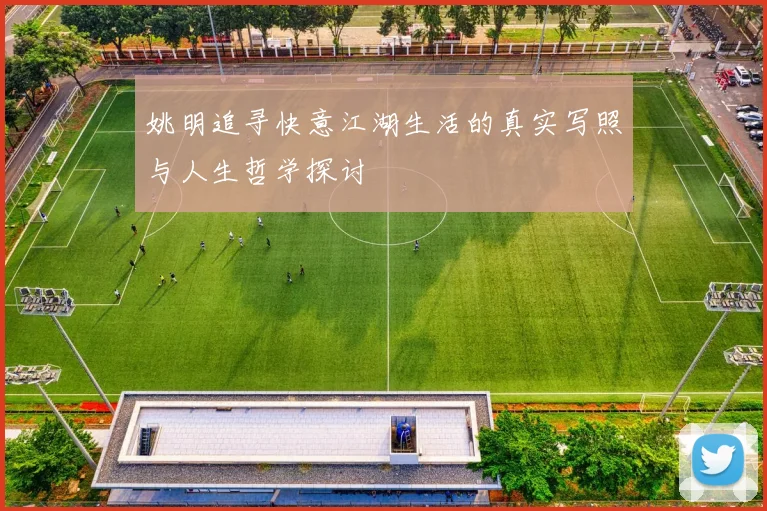 姚明追寻快意江湖生活的真实写照与人生哲学探讨